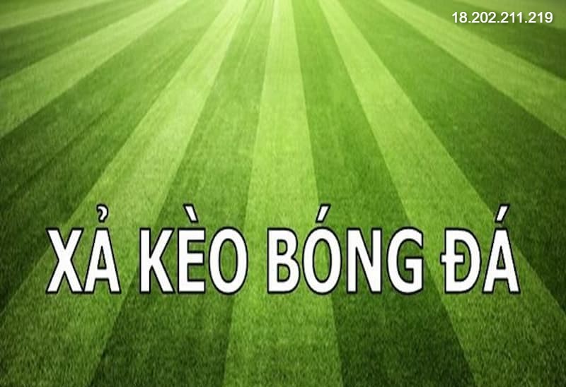 Tìm hiểu xả kèo là gì và cách xả kèo bóng đá